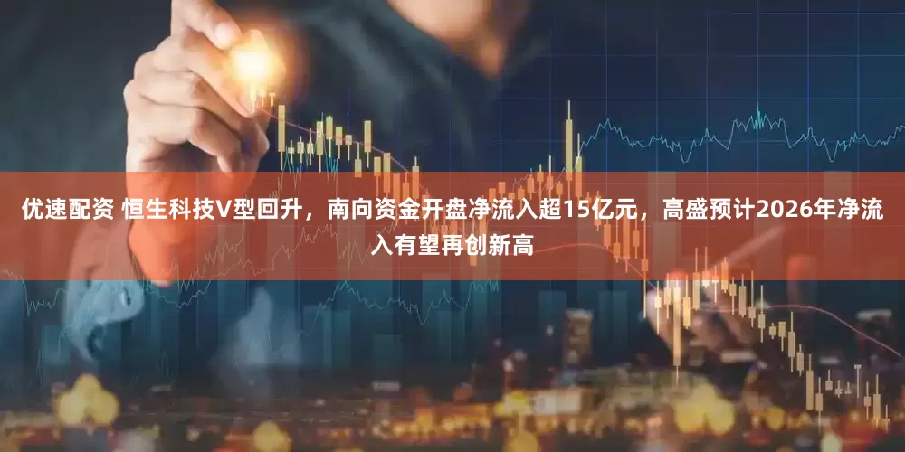 优速配资 恒生科技V型回升，南向资金开盘净流入超15亿元，高盛预计2026年净流入有望再创新高