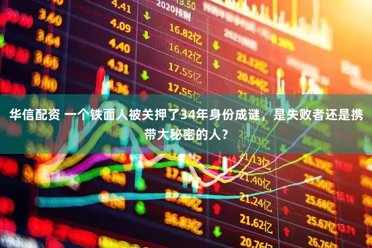 华信配资 一个铁面人被关押了34年身份成谜，是失败者还是携带大秘密的人？