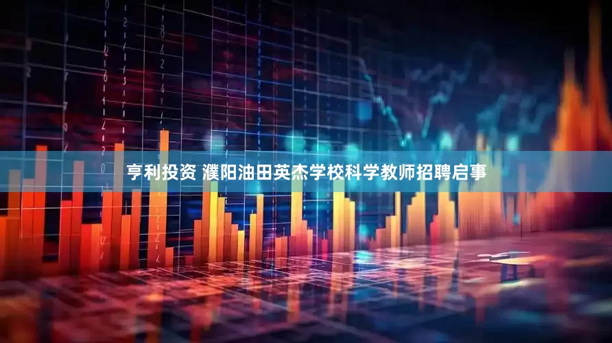 亨利投资 濮阳油田英杰学校科学教师招聘启事